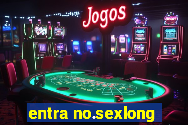 entra no.sexlong